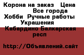 Корона на заказ › Цена ­ 2 000 - Все города Хобби. Ручные работы » Украшения   . Кабардино-Балкарская респ.
